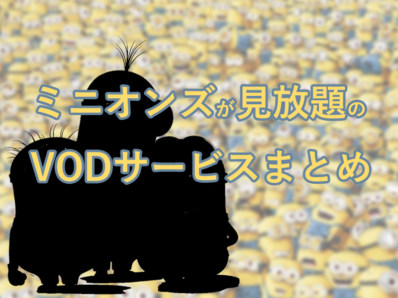 ミニオンズが見放題のvodとユニバーサル アニメ作品の充実度 サムライvod 動画配信サービスの研究所